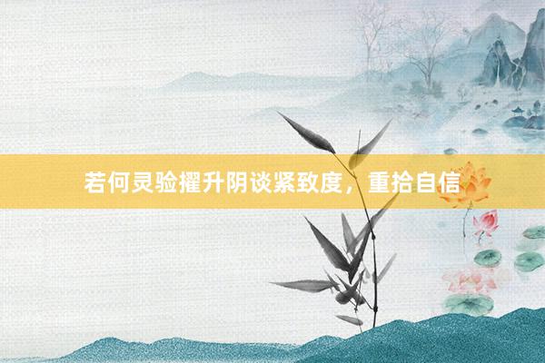 若何灵验擢升阴谈紧致度，重拾自信