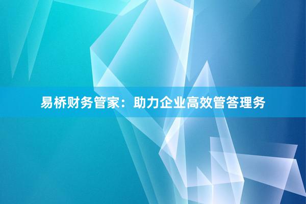 易桥财务管家：助力企业高效管答理务