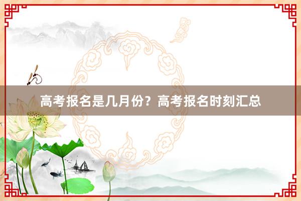 高考报名是几月份？高考报名时刻汇总